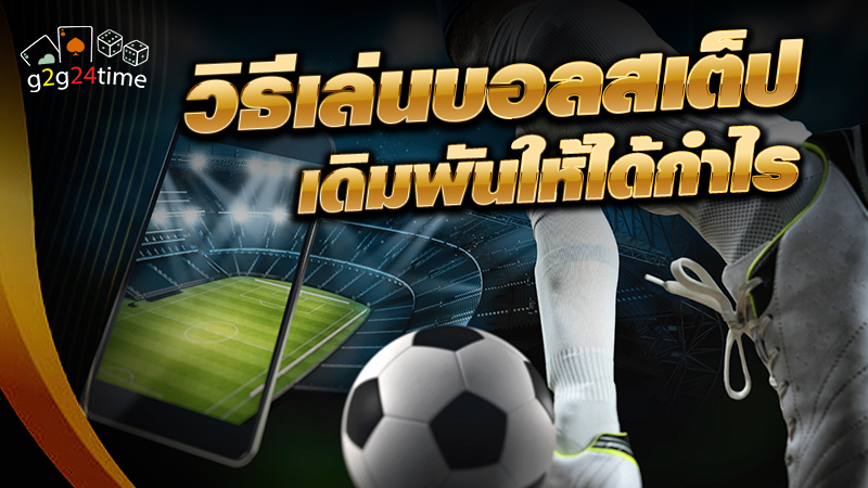 วิธีเล่นบอลสเต็ป เดิมพันให้ได้